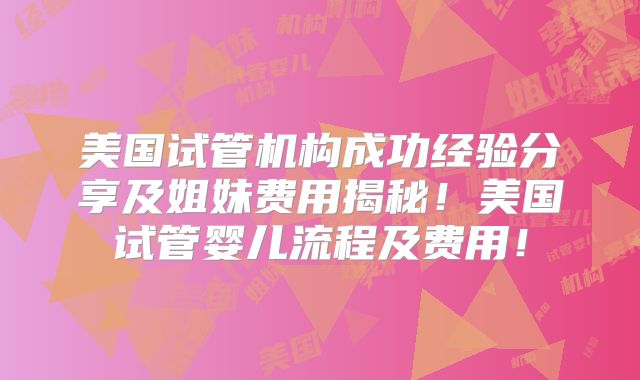 美国试管机构成功经验分享及姐妹费用揭秘！美国试管婴儿流程及费用！