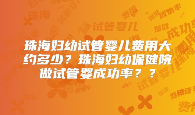 珠海妇幼试管婴儿费用大约多少?珠海妇幼保健院做试管婴成功率??