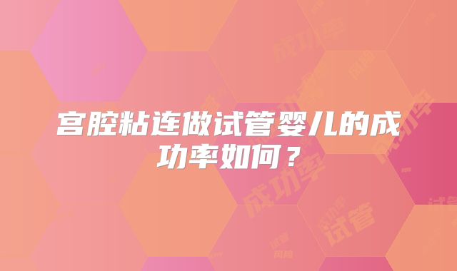 宫腔粘连做试管婴儿的成功率如何?