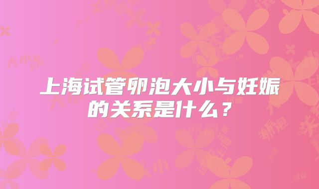 上海试管卵泡大小与妊娠的关系是什么？