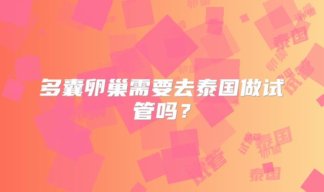 多囊卵巢需要去泰国做试管吗？