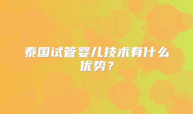 泰国试管婴儿技术有什么优势？