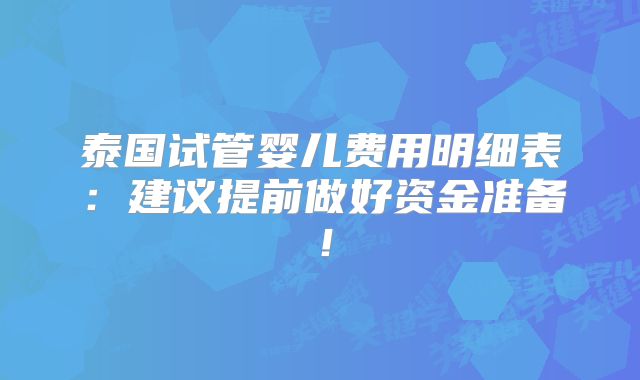 泰国试管婴儿费用明细表：建议提前做好资金准备！
