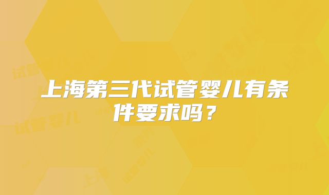 上海第三代试管婴儿有条件要求吗?