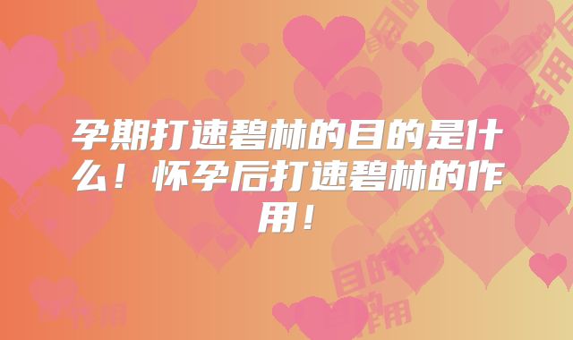 孕期打速碧林的目的是什么！怀孕后打速碧林的作用！
