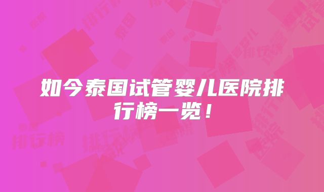 如今泰国试管婴儿医院排行榜一览！
