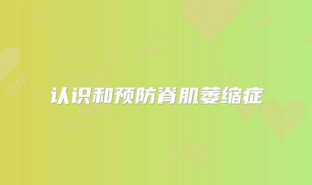 认识和预防脊肌萎缩症