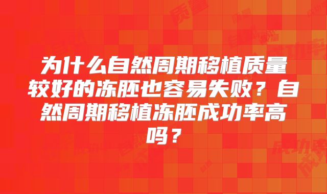为什么自然周期移植质量较好的冻胚也容易失败?自然周期移植冻胚成功率高吗?