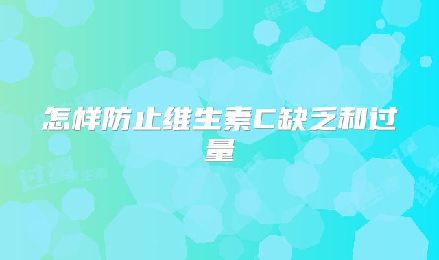 怎样防止维生素C缺乏和过量