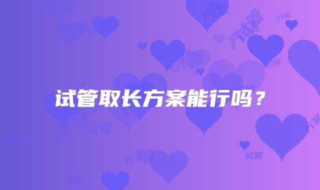 试管取长方案能行吗？