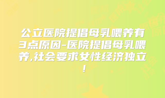 公立医院提倡母乳喂养有3点原因-医院提倡母乳喂养,社会要求女性经济独立！