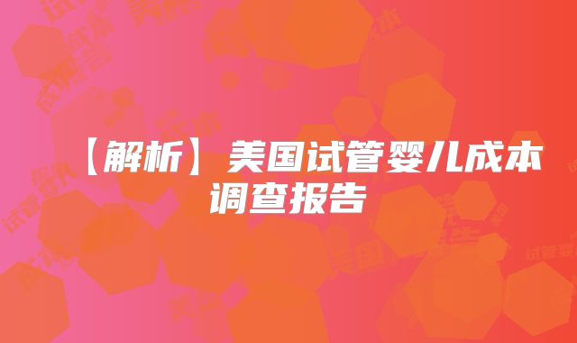 【解析】美国试管婴儿成本调查报告