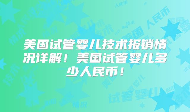 美国试管婴儿技术报销情况详解！美国试管婴儿多少人民币！