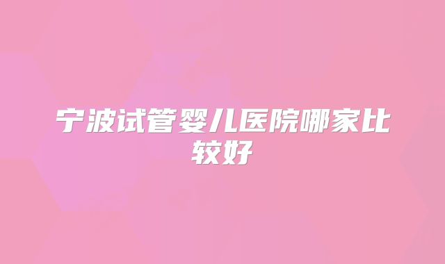 宁波试管婴儿医院哪家比较好
