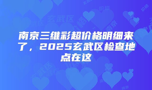 南京三维彩超价格明细来了，2025玄武区检查地点在这