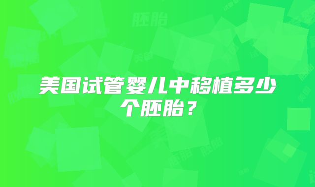 美国试管婴儿中移植多少个胚胎？