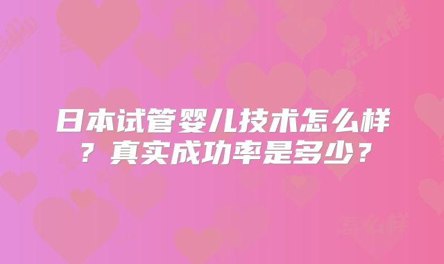 日本试管婴儿技术怎么样？真实成功率是多少？