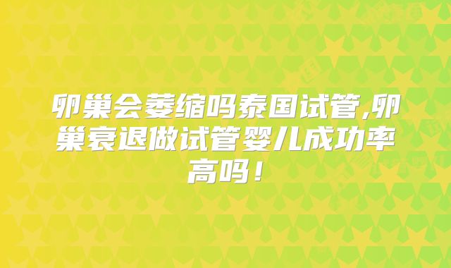 卵巢会萎缩吗泰国试管,卵巢衰退做试管婴儿成功率高吗!