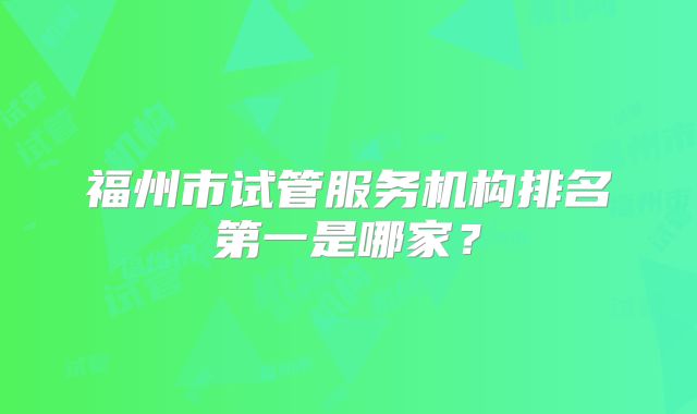 福州市试管服务机构排名第一是哪家？