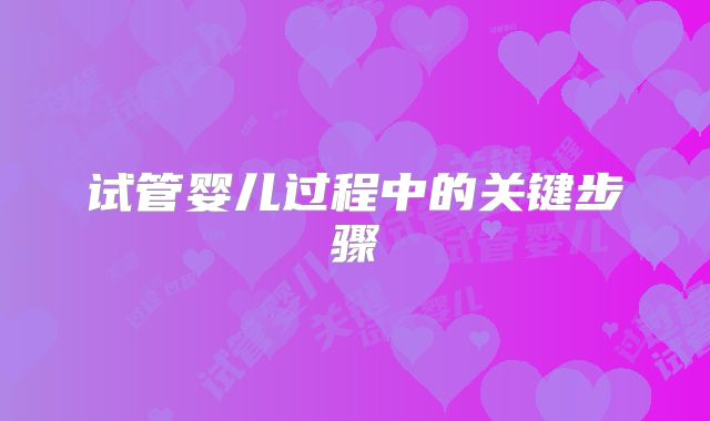 试管婴儿过程中的关键步骤
