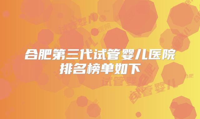 合肥第三代试管婴儿医院排名榜单如下