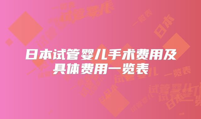 日本试管婴儿手术费用及具体费用一览表