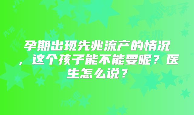 孕期出现先兆流产的情况，这个孩子能不能要呢？医生怎么说？