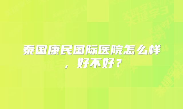 泰国康民国际医院怎么样，好不好？