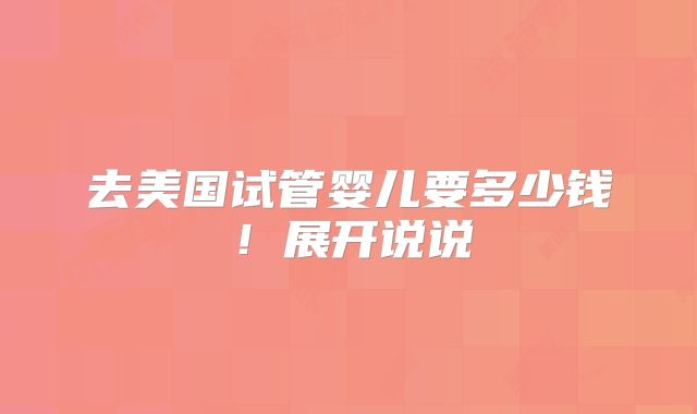 去美国试管婴儿要多少钱！展开说说