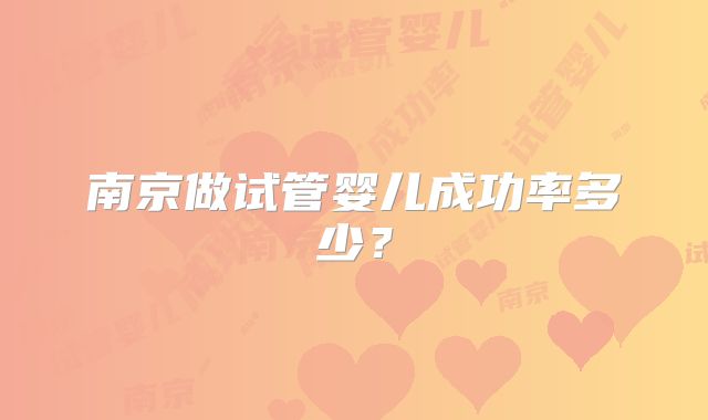 南京做试管婴儿成功率多少？