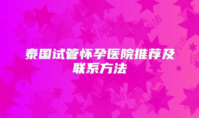 泰国试管怀孕医院推荐及联系方法