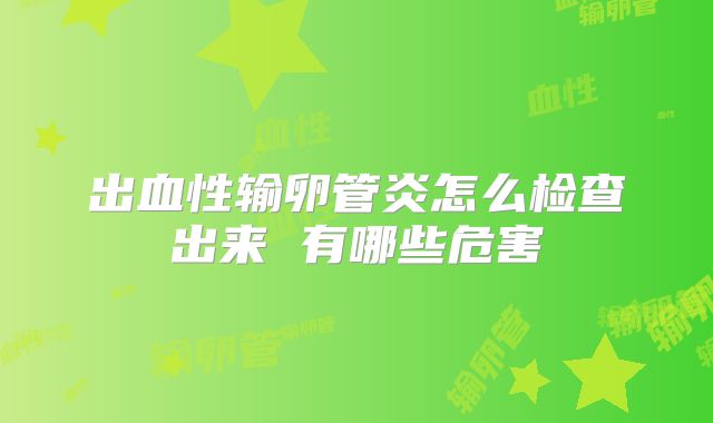 出血性输卵管炎怎么检查出来 有哪些危害