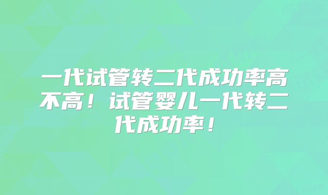 一代试管转二代成功率高不高！试管婴儿一代转二代成功率！