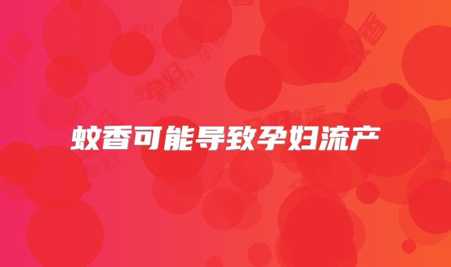 蚊香可能导致孕妇流产