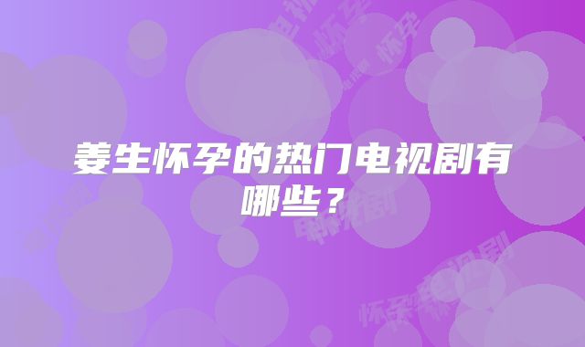 姜生怀孕的热门电视剧有哪些？