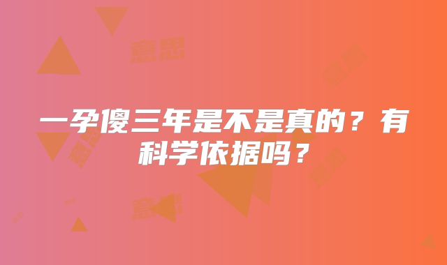 一孕傻三年是不是真的？有科学依据吗？