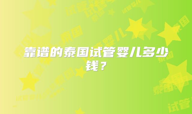 靠谱的泰国试管婴儿多少钱？