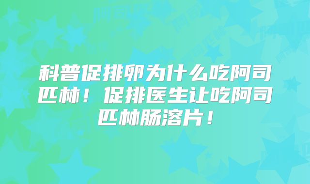 科普促排卵为什么吃阿司匹林!促排医生让吃阿司匹林肠溶片!