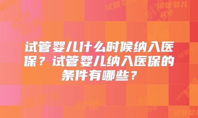 试管婴儿什么时候纳入医保？试管婴儿纳入医保的条件有哪些？