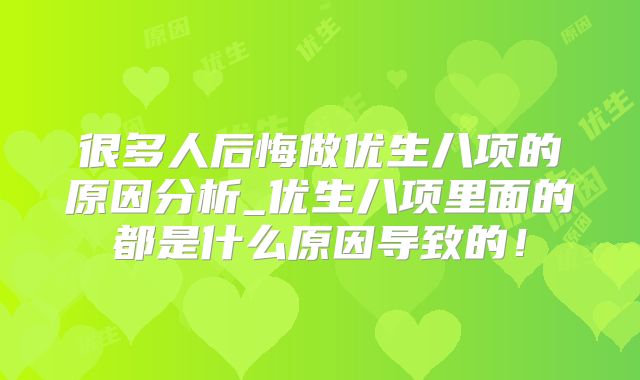 很多人后悔做优生八项的原因分析_优生八项里面的都是什么原因导致的！