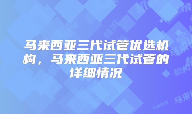 马来西亚三代试管优选机构,马来西亚三代试管的详细情况