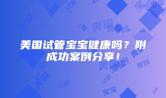 美国试管宝宝健康吗?附成功案例分享!