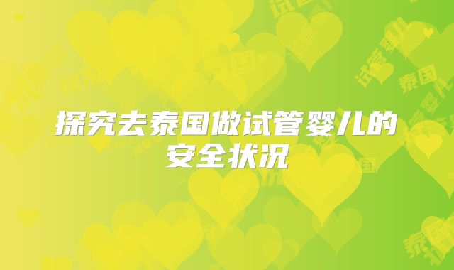 探究去泰国做试管婴儿的安全状况
