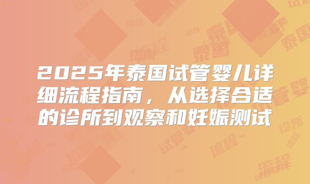 2025年泰国试管婴儿详细流程指南，从选择合适的诊所到观察和妊娠测试
