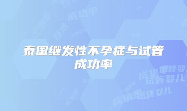 泰国继发性不孕症与试管成功率