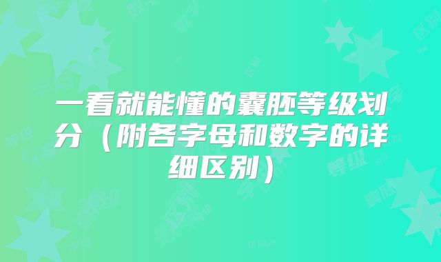 一看就能懂的囊胚等级划分（附各字母和数字的详细区别）