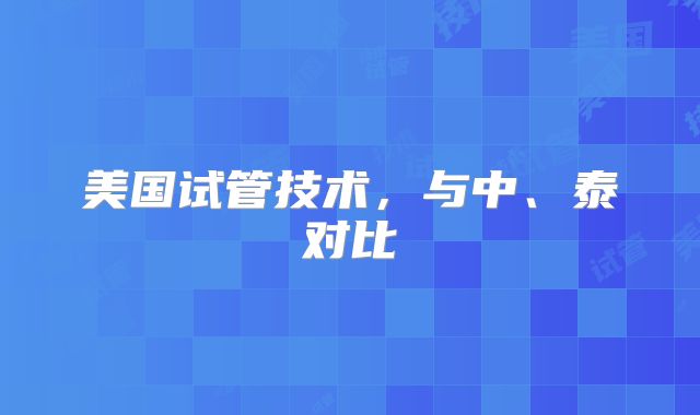 美国试管技术，与中、泰对比