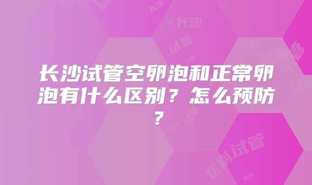 长沙试管空卵泡和正常卵泡有什么区别？怎么预防？