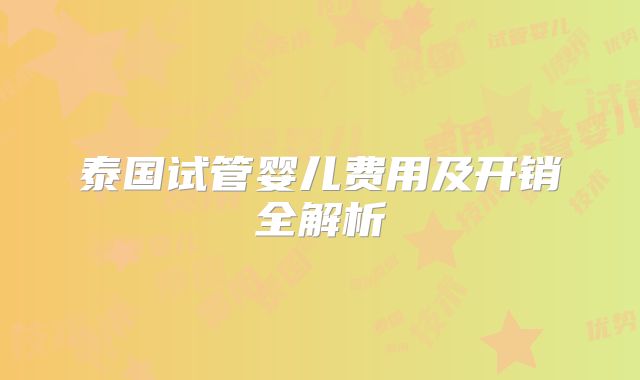 泰国试管婴儿费用及开销全解析