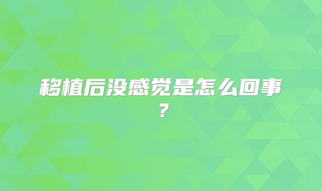 移植后没感觉是怎么回事？